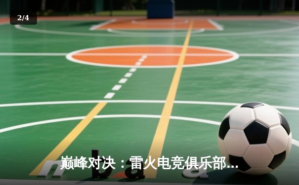 巅峰对决：雷火电竞俱乐部鏖战五局力克宿敌，问鼎《英雄联盟》夏季赛总冠军 - 2