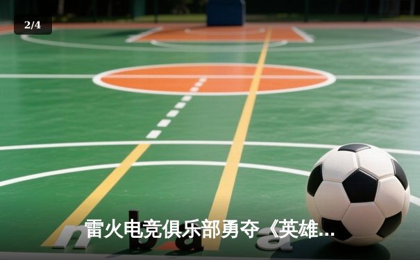 雷火电竞俱乐部勇夺《英雄联盟》全国联赛总冠军，3:1力克星耀战队创历史 - 2