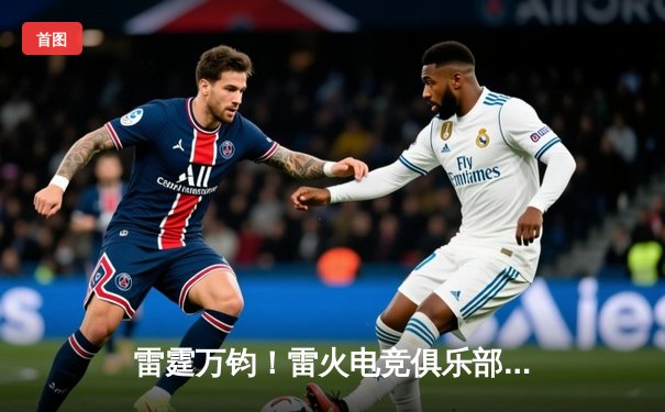 雷霆万钧！雷火电竞俱乐部让二追三逆转星穹战队，斩获《英雄联盟》职业联赛夏季赛冠军