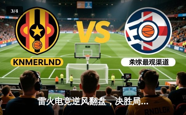 雷火电竞逆风翻盘，决胜局力克星耀战队问鼎《王者荣耀》夏季邀请赛 - 3