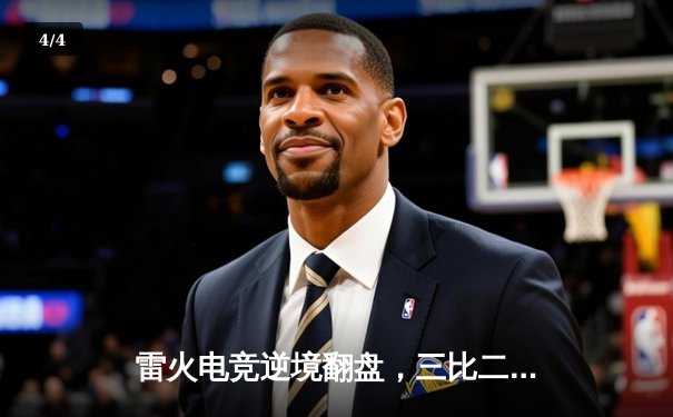 雷火电竞逆境翻盘，三比二力克苍穹战队锁定季后赛席位 - 4