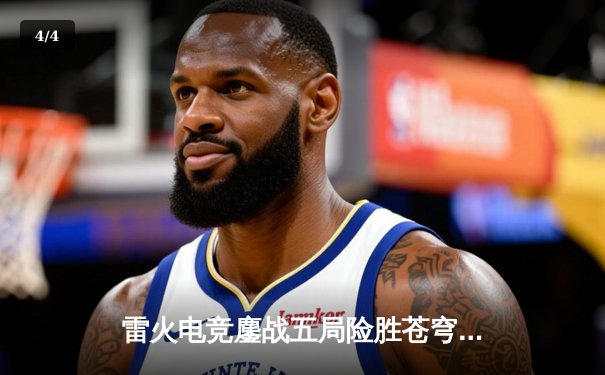 雷火电竞鏖战五局险胜苍穹战队，新生代选手星辰斩获季后赛首个五杀 - 4