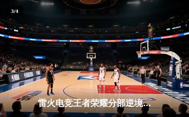 雷火电竞王者荣耀分部逆境翻盘，3:2力克强敌星辰战队晋级季后赛四强 - 3