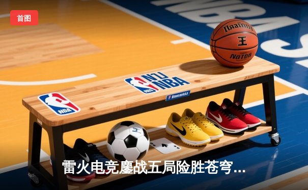 雷火电竞鏖战五局险胜苍穹战队，新生代射手星辰斩获赛季首个五杀