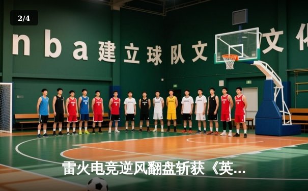 雷火电竞逆风翻盘斩获《英雄联盟》全国邀请赛冠军，打野选手星辰获FMVP - 2