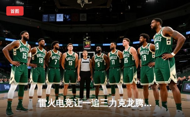 雷火电竞让一追三力克龙腾，晋级LPL春季赛四强