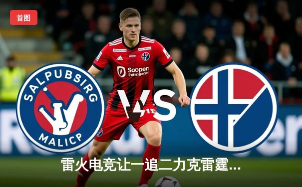 雷火电竞让一追二力克雷霆战队，新人ADC五杀定乾坤