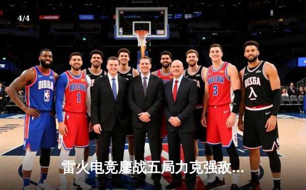 雷火电竞鏖战五局力克强敌苍穹，锁定季后赛关键席位 - 4