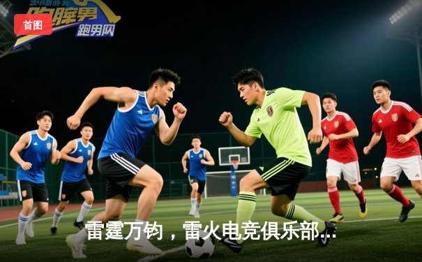 雷霆万钧，雷火电竞俱乐部问鼎《英雄联盟》全球冠军邀请赛