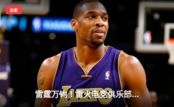 雷霆万钧！雷火电竞俱乐部让二追三逆转星穹，斩获《无畏契约》冠军赛门票