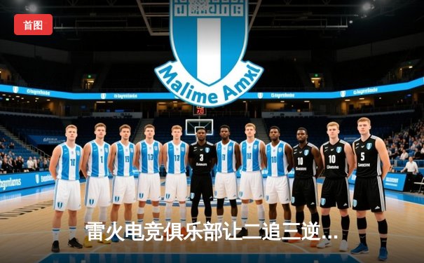 雷火电竞俱乐部让二追三逆转星穹战舰，斩获《王者荣耀》全国邀请赛总冠军