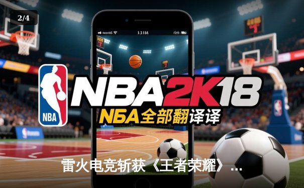 雷火电竞斩获《王者荣耀》全国挑战赛总冠军，新人打野“炎龙”决赛豪取四杀定乾坤 - 2