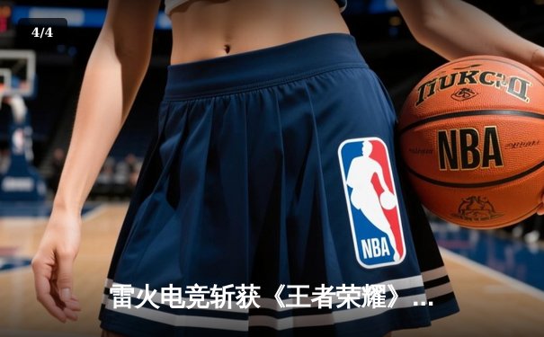 雷火电竞斩获《王者荣耀》全国挑战赛总冠军，新人打野“炎龙”决赛豪取四杀定乾坤 - 4