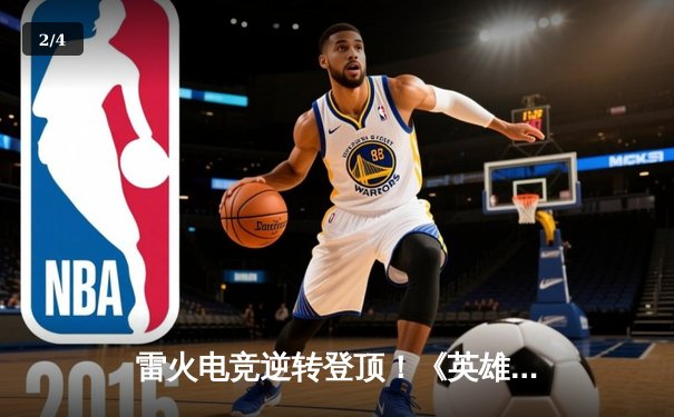 雷火电竞逆转登顶！《英雄联盟》全国冠军赛鏖战五局问鼎巅峰 - 2