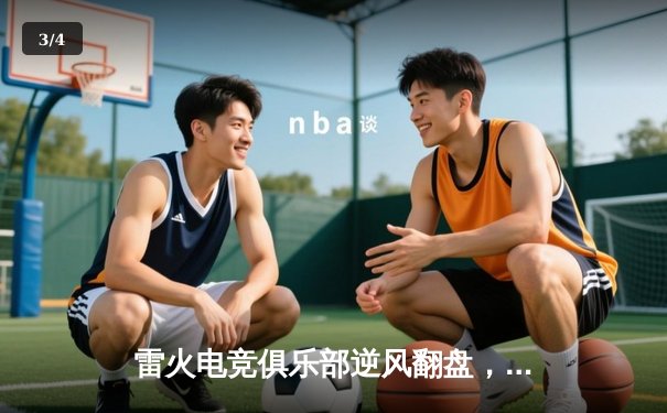 雷火电竞俱乐部逆风翻盘，鏖战五局力克强敌，成功晋级《王者荣耀》职业联赛秋季赛季后赛四强 - 3