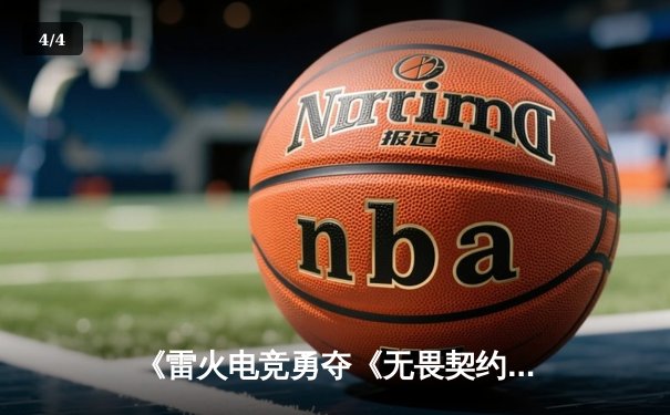 《雷火电竞勇夺《无畏契约》东亚赛区冠军，决胜局上演惊天翻盘》 - 4