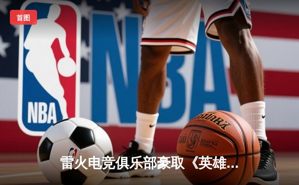 雷火电竞俱乐部豪取《英雄联盟》夏季赛三连胜，新秀中单Ling斩获首个五杀