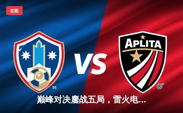 巅峰对决鏖战五局，雷火电竞俱乐部让二追三问鼎《英雄联盟》夏季邀请赛