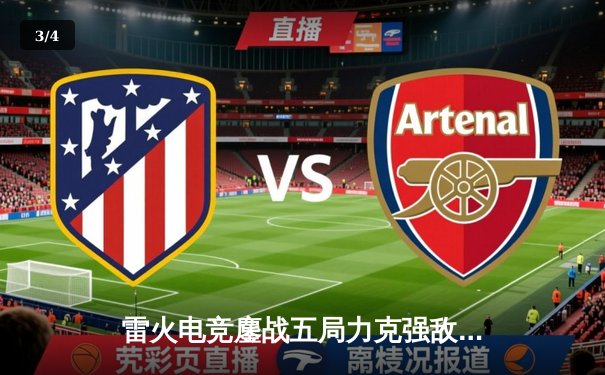 雷火电竞鏖战五局力克强敌苍穹，成功晋级《英雄联盟》全国邀请赛四强 - 3