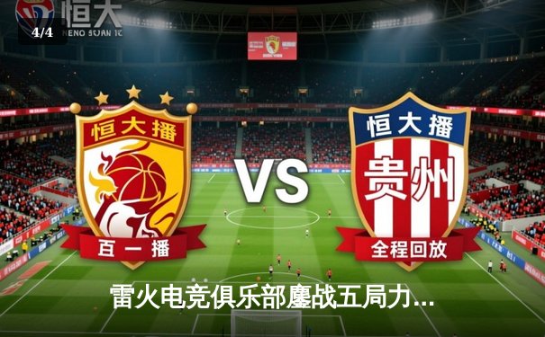 雷火电竞俱乐部鏖战五局力克强敌，成功晋级《英雄联盟》夏季季后赛四强 - 4