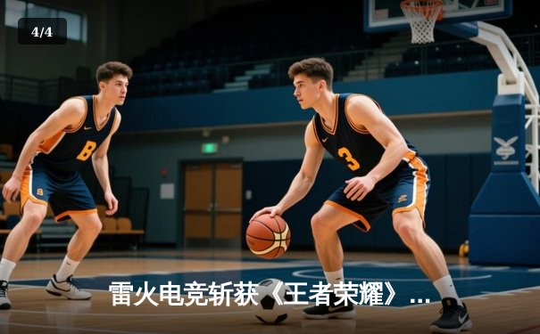 雷火电竞斩获《王者荣耀》全国邀请赛总冠军，星辰总决赛MVP封神 - 4