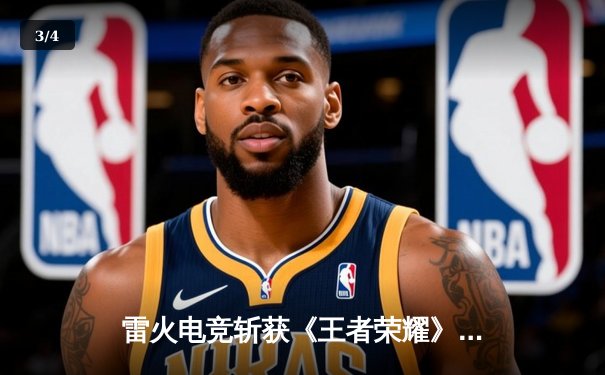 雷火电竞斩获《王者荣耀》全国巅峰杯总冠军，星辰决胜局五杀封神 - 3