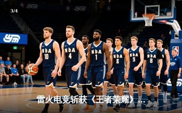 雷火电竞斩获《王者荣耀》全国邀请赛总冠军，星辰总决赛MVP封神 - 3