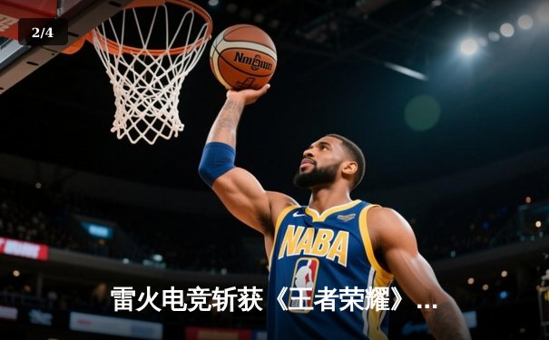 雷火电竞斩获《王者荣耀》全国邀请赛总冠军，星辰决胜局五杀封神 - 2