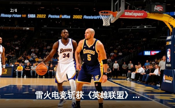 雷火电竞斩获《英雄联盟》全国邀请赛冠军，中单选手星云决赛上演五杀奇迹 - 2