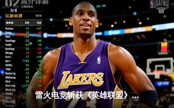 雷火电竞斩获《英雄联盟》全国邀请赛冠军，中单选手星云决赛上演五杀奇迹 - 3