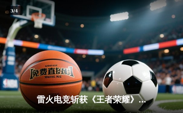 雷火电竞斩获《王者荣耀》全国巅峰杯总冠军，星辰决胜局五杀封神 - 3