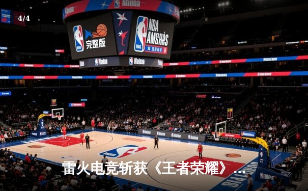 雷火电竞斩获《王者荣耀》全国巅峰杯总冠军，星辰决胜局五杀封神 - 4